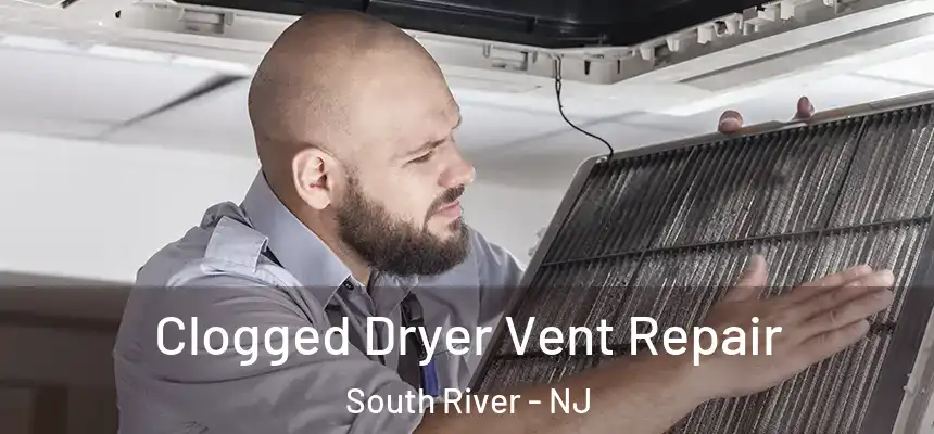  Clogged Dryer Vent Repair South River - NJ