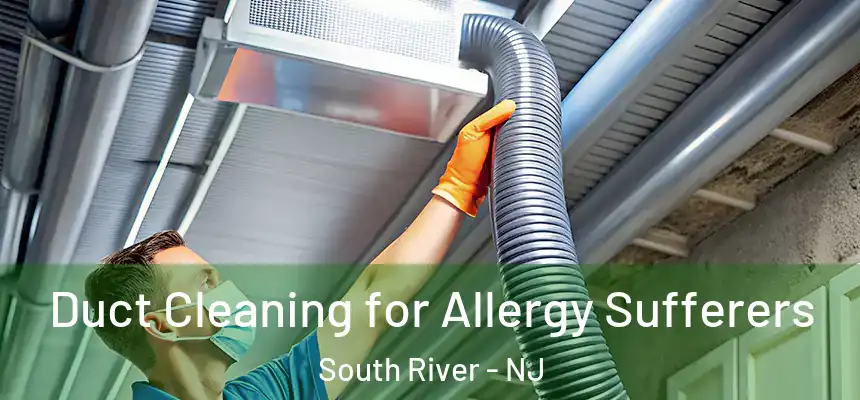  Duct Cleaning for Allergy Sufferers South River - NJ