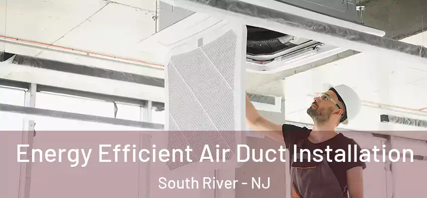  Energy Efficient Air Duct Installation South River - NJ