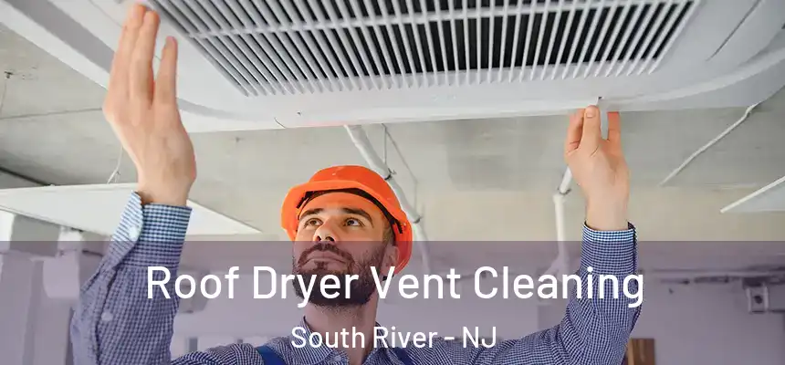  Roof Dryer Vent Cleaning South River - NJ